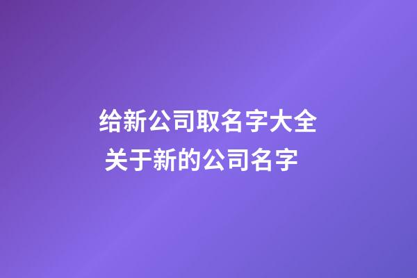 给新公司取名字大全 关于新的公司名字-第1张-公司起名-玄机派